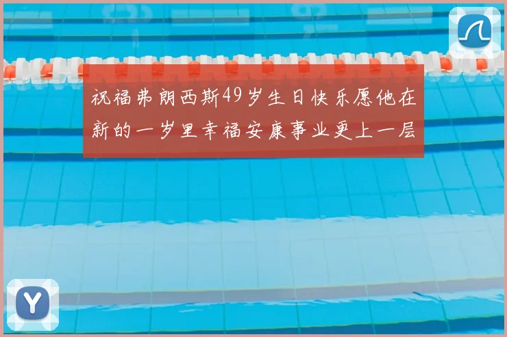 祝福弗朗西斯49岁生日快乐愿他在新的一岁里幸福安康事业更上一层楼