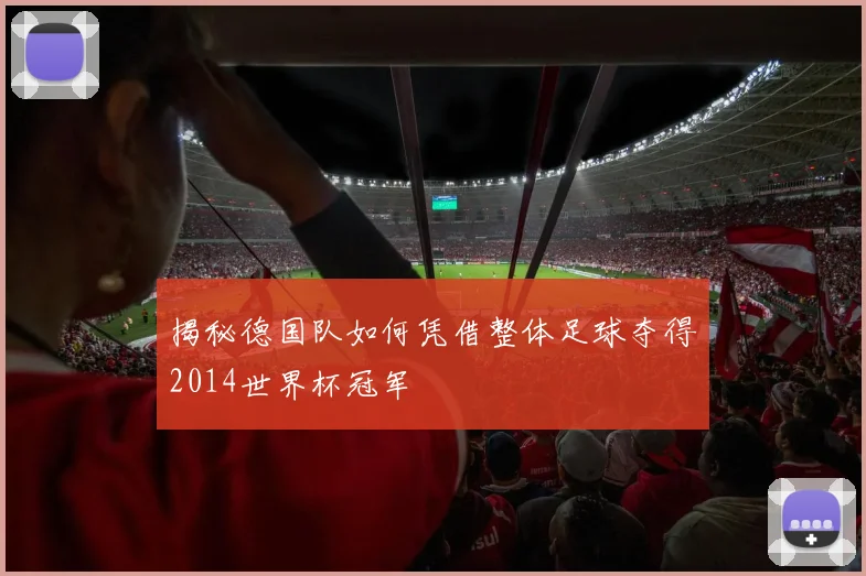 揭秘德国队如何凭借整体足球夺得2014世界杯冠军