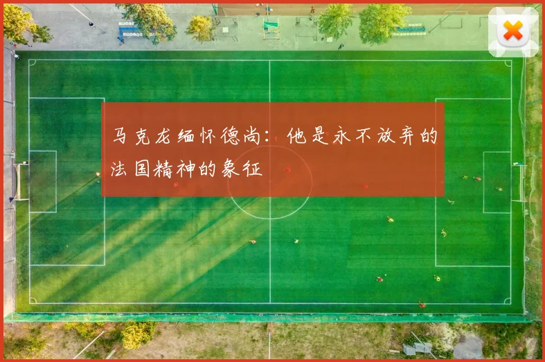 马克龙缅怀德尚：他是永不放弃的法国精神的象征